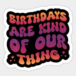 Birthdays Are Kind Of Our Thing Sticker